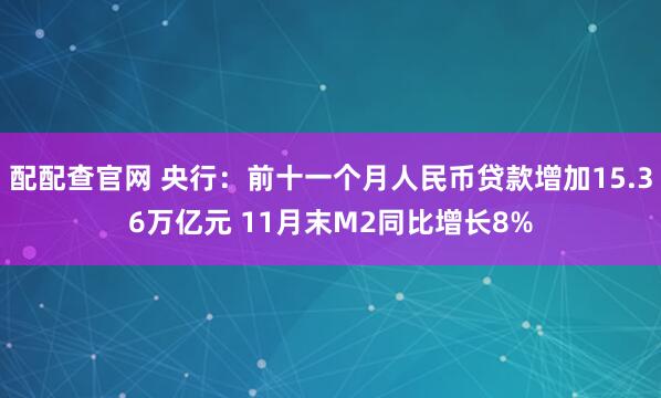 配配查官网 央行：前十一个月人民币贷款增加15.36万亿元 11月末M2同比增长8%