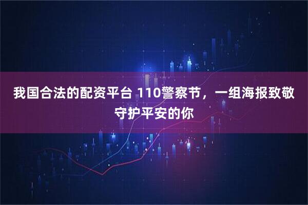 我国合法的配资平台 110警察节，一组海报致敬守护平安的你