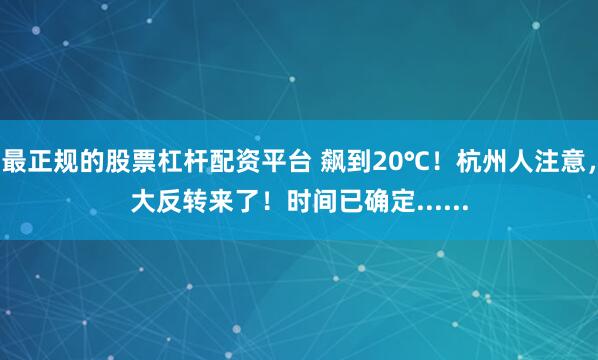 最正规的股票杠杆配资平台 飙到20℃！杭州人注意，大反转来了！时间已确定......