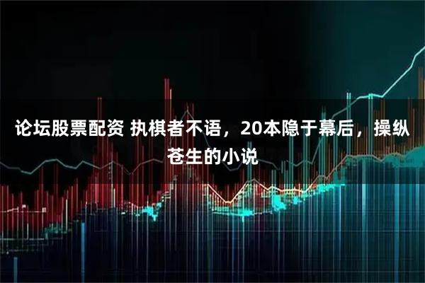论坛股票配资 执棋者不语，20本隐于幕后，操纵苍生的小说