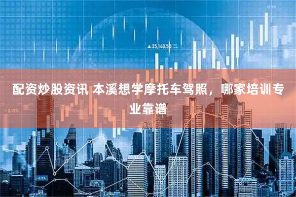 配资炒股资讯 本溪想学摩托车驾照，哪家培训专业靠谱