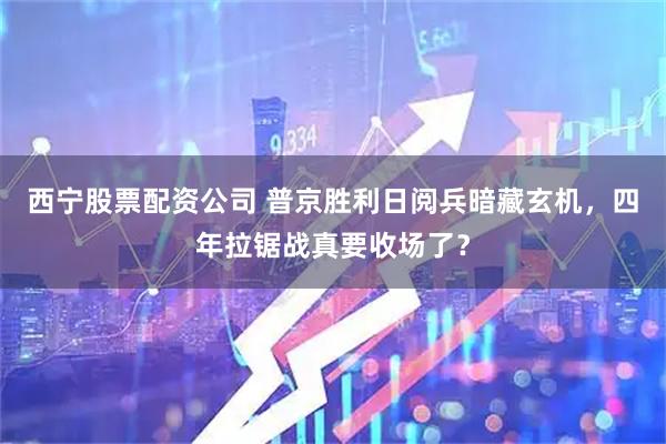 西宁股票配资公司 普京胜利日阅兵暗藏玄机，四年拉锯战真要收场了？