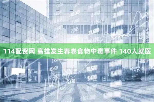 114配资网 高雄发生春卷食物中毒事件 140人就医