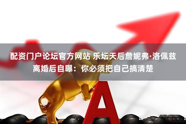 配资门户论坛官方网站 乐坛天后詹妮弗·洛佩兹离婚后自曝：你必须把自己搞清楚